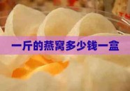 一斤的燕窝多少钱一盒2025年6月23日